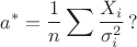 $$a^*=\dfrac{1}{n}\sum\dfrac{X_i}{\sigma_i^2}\,?$$