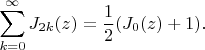 $$
\sum _{k=0}^{\infty } J_{2 k}(z)=\frac{1}{2} (J_0(z)+1).
$$