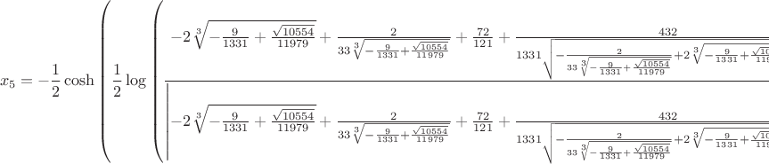 $$x_{5} = - \frac{1}{2} \cosh{\left (\frac{1}{2} \log{\left (\frac{- 2 \sqrt[3]{- \frac{9}{1331} + \frac{\sqrt{10554}}{11979}} + \frac{2}{33 \sqrt[3]{- \frac{9}{1331} + \frac{\sqrt{10554}}{11979}}} + \frac{72}{121} + \frac{432}{1331 \sqrt{- \frac{2}{33 \sqrt[3]{- \frac{9}{1331} + \frac{\sqrt{10554}}{11979}}} + 2 \sqrt[3]{- \frac{9}{1331} + \frac{\sqrt{10554}}{11979}} + \frac{36}{121}}}}{\left|{- 2 \sqrt[3]{- \frac{9}{1331} + \frac{\sqrt{10554}}{11979}} + \frac{2}{33 \sqrt[3]{- \frac{9}{1331} + \frac{\sqrt{10554}}{11979}}} + \frac{72}{121} + \frac{432}{1331 \sqrt{- \frac{2}{33 \sqrt[3]{- \frac{9}{1331} + \frac{\sqrt{10554}}{11979}}} + 2 \sqrt[3]{- \frac{9}{1331} + \frac{\sqrt{10554}}{11979}} + \frac{36}{121}}}}\right|} \right )} \right )} \sqrt{\left|{- 2 \sqrt[3]{- \frac{9}{1331} + \frac{\sqrt{10554}}{11979}} + \frac{2}{33 \sqrt[3]{- \frac{9}{1331} + \frac{\sqrt{10554}}{11979}}} + \frac{72}{121} + \frac{432}{1331 \sqrt{- \frac{2}{33 \sqrt[3]{- \frac{9}{1331} + \frac{\sqrt{10554}}{11979}}} + 2 \sqrt[3]{- \frac{9}{1331} + \frac{\sqrt{10554}}{11979}} + \frac{36}{121}}}}\right|} - \frac{3}{11} - \frac{1}{2} \sqrt{- \frac{2}{33 \sqrt[3]{- \frac{9}{1331} + \frac{\sqrt{10554}}{11979}}} + 2 \sqrt[3]{- \frac{9}{1331} + \frac{\sqrt{10554}}{11979}} + \frac{36}{121}} - \frac{1}{2} \sinh{\left (\frac{1}{2} \log{\left (\frac{- 2 \sqrt[3]{- \frac{9}{1331} + \frac{\sqrt{10554}}{11979}} + \frac{2}{33 \sqrt[3]{- \frac{9}{1331} + \frac{\sqrt{10554}}{11979}}} + \frac{72}{121} + \frac{432}{1331 \sqrt{- \frac{2}{33 \sqrt[3]{- \frac{9}{1331} + \frac{\sqrt{10554}}{11979}}} + 2 \sqrt[3]{- \frac{9}{1331} + \frac{\sqrt{10554}}{11979}} + \frac{36}{121}}}}{\left|{- 2 \sqrt[3]{- \frac{9}{1331} + \frac{\sqrt{10554}}{11979}} + \frac{2}{33 \sqrt[3]{- \frac{9}{1331} + \frac{\sqrt{10554}}{11979}}} + \frac{72}{121} + \frac{432}{1331 \sqrt{- \frac{2}{33 \sqrt[3]{- \frac{9}{1331} + \frac{\sqrt{10554}}{11979}}} + 2 \sqrt[3]{- \frac{9}{1331} + \frac{\sqrt{10554}}{11979}} + \frac{36}{121}}}}\right|} \right )} \right )} \sqrt{\left|{- 2 \sqrt[3]{- \frac{9}{1331} + \frac{\sqrt{10554}}{11979}} + \frac{2}{33 \sqrt[3]{- \frac{9}{1331} + \frac{\sqrt{10554}}{11979}}} + \frac{72}{121} + \frac{432}{1331 \sqrt{- \frac{2}{33 \sqrt[3]{- \frac{9}{1331} + \frac{\sqrt{10554}}{11979}}} + 2 \sqrt[3]{- \frac{9}{1331} + \frac{\sqrt{10554}}{11979}} + \frac{36}{121}}}}\right|}$$