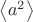 $\left< { a }^{ 2 } \right> $