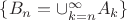 $\{B_n=\cup\limits_{k=n}^{\infty}A_k\}$ $\{B_n=\cup\limits_{k=n}^{\infty}A_k\}$