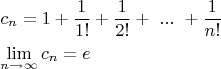 \[
\begin{gathered}
  c_n  = 1 + \frac{1}
{{1!}} + \frac{1}
{{2!}} + \,\,...\,\, + \frac{1}
{{n!}} \hfill \\
  \mathop {\lim }\limits_{n \to \infty } c_n  = e \hfill \\ 
\end{gathered} 
\]