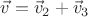 $\vec{v}=\vec{v}_2+\vec{v}_3$