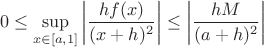 $$0 \le \sup\limits_{x \in [a,1]} \left| \frac{h f(x)}{(x+h)^2}\right|  \le \left| \frac{h M}{(a+h)^2} \right|$$