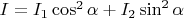 $I=I_1\cos^2\alpha+I_2\sin^2\alpha$