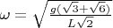$\omega=\sqrt{\frac{g(\sqrt 3+\sqrt 6)}{L\sqrt 2}}$