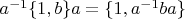 $a^{-1}\{1,b\}a=\{1, a^{-1}{}ba\}$