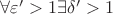$\forall\varepsilon'>1 \exists\delta'>1$