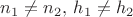 $n_1\ne n_2,\,h_1\ne h_2$