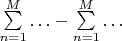 $\sum\limits_{n=1}^M\ldots-\sum\limits_{n=1}^M\ldots$