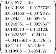 $
\left(
\begin{array}{l}
 0.031827\, +0. i \\
 0.0314988\, -0.0177738 i \\
 0.0304466\, -0.0372855 i \\
 0.02843\, -0.0609235 i \\
 0.0248761\, -0.0929647 i \\
 0.0183513\, -0.143123 i \\
 0.00433582\, -0.2411 i \\
 -0.0418564-0.547854 i \\
 0.851101\, +5.26196 i \\
 0.119906\, +0.495437 i \\
\end{array}
\right)
$