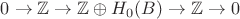 $0\to \mathbb{Z}\to \mathbb{Z}\oplus H_0(B)\to \mathbb{Z}\to 0$