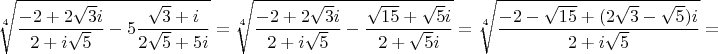 $\sqrt[4]{\dfrac{-2+2\sqrt{3}i}{2+i\sqrt{5}}-5\dfrac{\sqrt{3}+i}{2\sqrt{5}+5i}}=\sqrt[4]{\dfrac{-2+2\sqrt{3}i}{2+i\sqrt{5}}-\dfrac{\sqrt{15}+\sqrt{5}i}{2+\sqrt{5}i}}=\sqrt[4]{\dfrac{-2-\sqrt{15}+(2\sqrt{3}-\sqrt{5})i}{2+i\sqrt{5}}}=$