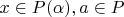 $x\in P(\alpha), a\in P$