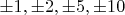 $\pm{1},\pm{2}, \pm{5}, \pm{10}$