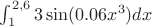 $\int^{2,6}_{1} 3 \sin (0.06x^3)dx$