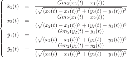 $$\left\{
\begin{array}{rcl}
\ddot x_1(t) &=& \dfrac {G m_2 (x_2 (t) - x_1 (t))} {(\sqrt {(x_2 (t) - x_1 (t))^2 + (y_2 (t) - y_1 (t))})^3} \\
\ddot x_2(t) &=& \dfrac {G m_2 (x_1 (t) - x_2 (t))} {(\sqrt {(x_2 (t) - x_1 (t))^2 + (y_2 (t) - y_1 (t))})^3} \\
\ddot y_1(t) &=& \dfrac {G m_2 (y_2 (t) - y_1 (t))} {(\sqrt {(x_2 (t) - x_1 (t))^2 + (y_2 (t) - y_1 (t))})^3} \\
\ddot y_2(t) &=& \dfrac {G m_2 (y_1 (t) - y_2 (t))} {(\sqrt {(x_2 (t) - x_1 (t))^2 + (y_2 (t) - y_1 (t))})^3} \\
\end{array}
\right.$$