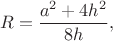 $$R=\frac{a^2+4h^2}{8h},$$