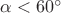 $\alpha < 60^{\circ}$