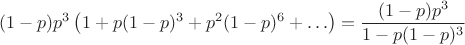 $$(1 - p)p^3\left(1 + p(1 - p)^3 + p^2 (1 - p)^6 + \ldots\right) =  \frac{(1 - p)p^3}{1 - p(1 - p)^3}$$