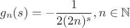$$
g_n(s)=-\frac{1}{2 (2 n)^s},n\in \mathbb{N}
$$