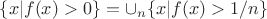 $\{x | f(x) > 0\} = \cup_n \{x | f(x) > 1/n\}$ $\{x | f(x) > 0\} = \cup_n \{x | f(x) > 1/n\}$
