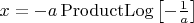 $\[
x =  - a\operatorname{ProductLog} \left[ { - \frac{1}
{a}} \right]
\]$