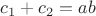 $c_1+c_2=ab$