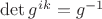 $\det g^{ik}=g^{-1}$