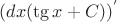 $(dx(\tg x+C) )^{'}$