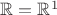 $\mathbb{R} = \mathbb{R}^1$