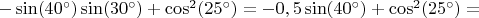 $-\sin(40^\circ)\sin(30^\circ)+\cos^2(25^\circ)=-0,5\sin(40^\circ)+\cos^2(25^\circ)=$