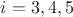$i=3,4,5$ $i=3,4,5$