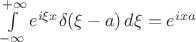 $\int\limits_{-\infty}^{+\infty} e^{i\xi x}\delta(\xi-a)\,d\xi = e^{ixa}$