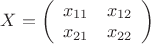 $X = \left( \begin{array}{ll} x_{11} &x_{12} \\ x_{21} & x_{22} \end{array} \right)$