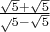 $\frac{\sqrt5+\sqrt5}\sqrt5-\sqrt5$