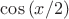 $\cos{(x/2)}$