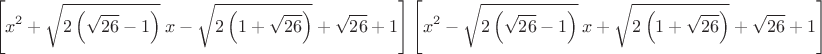 $$\left[x^2+\sqrt{2 \left(\sqrt{26}-1\right)}\: x-\sqrt{2 \left(1+\sqrt{26}\right)}+\sqrt{26}+1\right]\left[x^2-\sqrt{2 \left(\sqrt{26}-1\right)}\:x+\sqrt{2 \left(1+\sqrt{26}\right)}+\sqrt{26}+1\right]$$