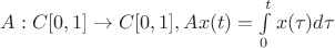 $A:C[0,1]\to C[0,1], Ax(t)=\int\limits_{0}^{t}x(\tau)d\tau$