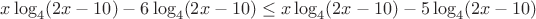 $x\log_{4}(2x-10)-6\log_{4}(2x-10)\leq
x\log_{4}(2x-10)-5\log_{4}(2x-10)$