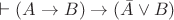 $ \vdash (A \to B) \to (\bar A \lor B)$