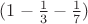 $ (1-\frac{1}{3} -\frac {1}{7}) $