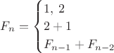 $
F_n=\begin{cases}
1,\: 2\\ 
2+1\\
F_{n-1}+F_{n-2}
\end{cases} 
$