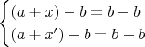 \begin{equation*}
  \begin{cases}
    (a+x)-b=b-b \\
    (a+x')-b=b-b
  \end{cases}
\end{equation*}