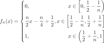 $$\[{f_n}(x) = \left\{ \begin{gathered}
  0, \hfill x \in \left[ {0,\frac{1}{2} - \frac{1}{n}} \right) \\
  \frac{n}{2}x - \frac{n}{4} + \frac{1}{2},\hfill x \in \left[ {\frac{1}{2} - \frac{1}{n},\frac{1}{2} + \frac{1}{n}} \right] \\
  1, \hfill x \in \left( {\frac{1}{2} + \frac{1}{n},1} \right] \\ 
\end{gathered}  \right.\]
$$