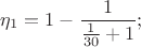 $$\eta_1=1 - \frac{1}{\frac{1}{30}+1};$$