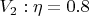 $V_2: \eta = 0.8$
