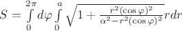 $S = \int\limits_{0}^{2 \pi} d \varphi \int\limits_{0}^{a} \sqrt{1+\frac{ r^{2}(\cos \varphi)^{2}}{\alpha ^2 - r^{2} (\cos \varphi )^{2}}} r dr $