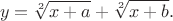 $$y=\sqrt[2]{x+a}+\sqrt[2]{x+b}.$$