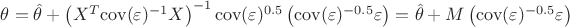 $\theta = \hat{\theta} + \left ( X^T \mathrm{cov}(\varepsilon)^{-1} X \right )^{-1} \mathrm{cov} (\varepsilon)^{0.5}  \left( \mathrm{cov}(\varepsilon)^{-0.5} \varepsilon \right ) = \hat{\theta} + M \left( \mathrm{cov}(\varepsilon)^{-0.5} \varepsilon \right )$